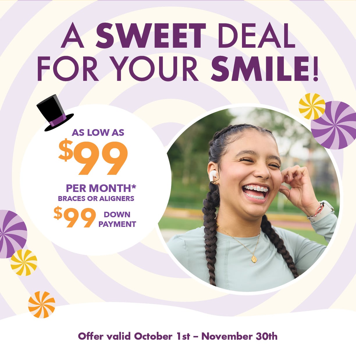A sweet deal for your smile. $99 down payment and as low as $99 per month for braces or aligners.
